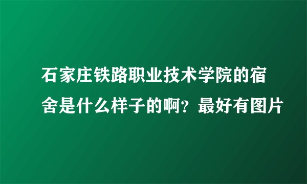石家庄铁路职业技术学院的宿舍是什么样子的啊？最好有图片