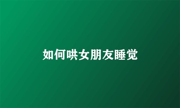 如何哄女朋友睡觉