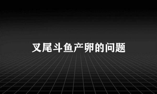 叉尾斗鱼产卵的问题