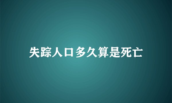 失踪人口多久算是死亡