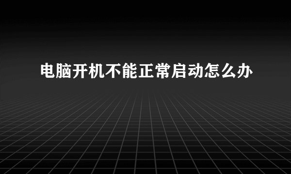 电脑开机不能正常启动怎么办