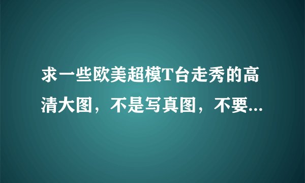 求一些欧美超模T台走秀的高清大图，不是写真图，不要内衣秀，要16:9宽屏的那种