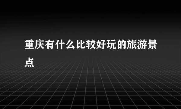 重庆有什么比较好玩的旅游景点