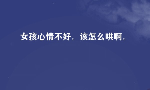 女孩心情不好。该怎么哄啊。