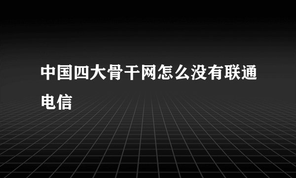 中国四大骨干网怎么没有联通电信
