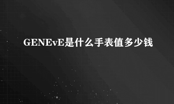 GENEvE是什么手表值多少钱