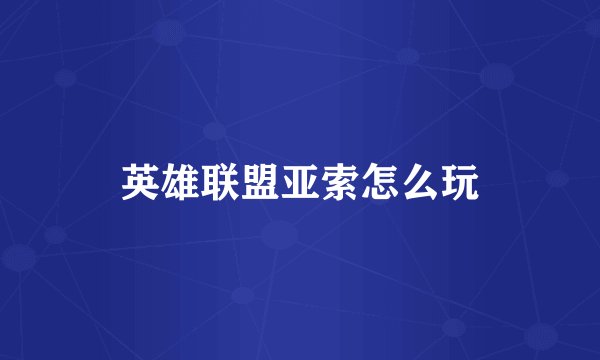 英雄联盟亚索怎么玩
