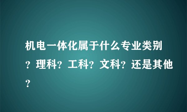 机电一体化属于什么专业类别？理科？工科？文科？还是其他？