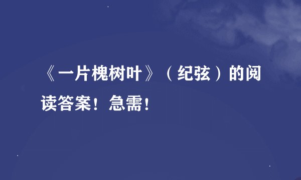 《一片槐树叶》（纪弦）的阅读答案！急需！