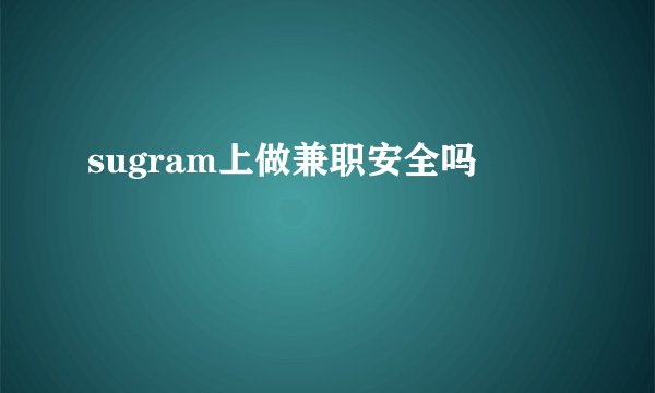 sugram上做兼职安全吗