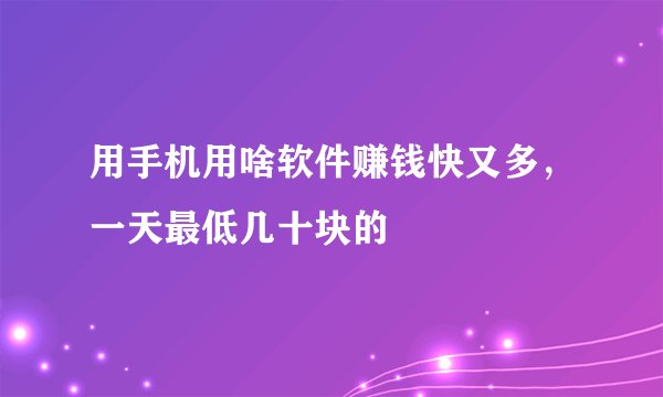用手机用啥软件赚钱快又多，一天最低几十块的