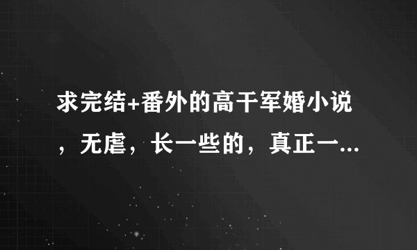 求完结+番外的高干军婚小说，无虐，长一些的，真正一点的军旅高干的，谢谢！！