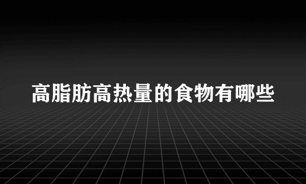 高脂肪高热量的食物有哪些
