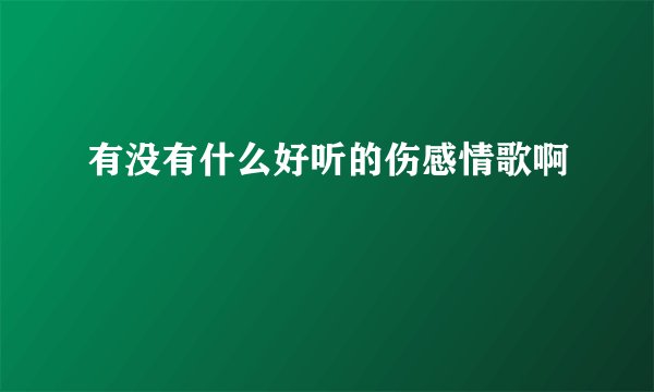 有没有什么好听的伤感情歌啊