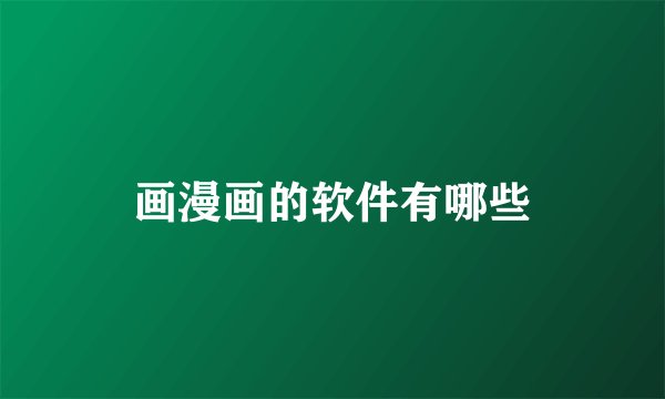 画漫画的软件有哪些