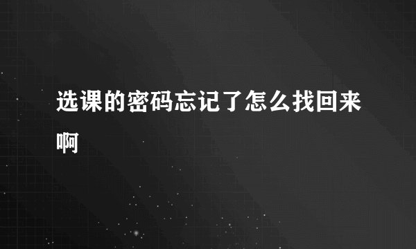 选课的密码忘记了怎么找回来啊
