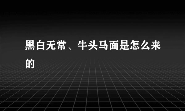 黑白无常、牛头马面是怎么来的