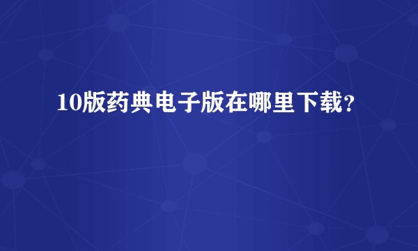 10版药典电子版在哪里下载？