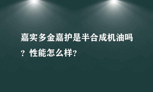 嘉实多金嘉护是半合成机油吗？性能怎么样？