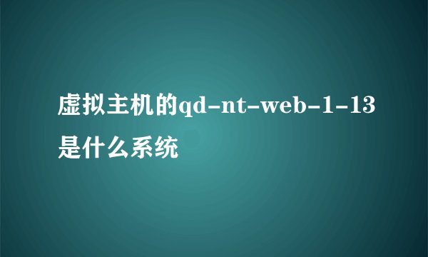 虚拟主机的qd-nt-web-1-13是什么系统