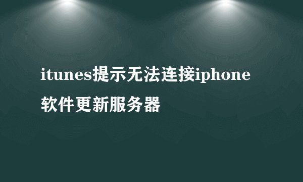 itunes提示无法连接iphone软件更新服务器