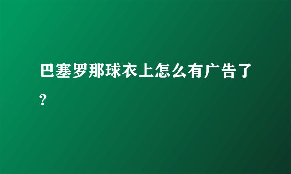 巴塞罗那球衣上怎么有广告了?