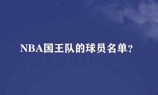 NBA国王队的球员名单？