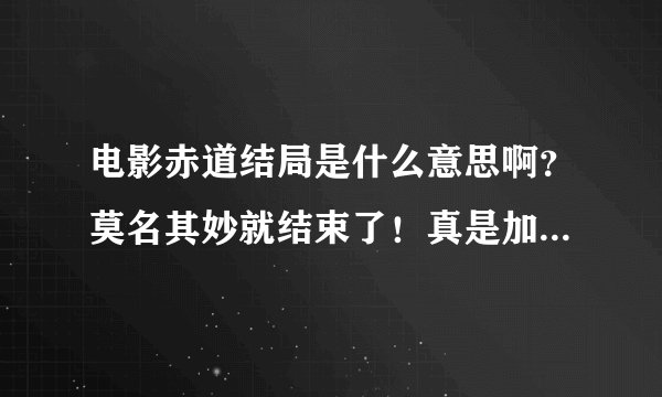 电影赤道结局是什么意思啊？莫名其妙就结束了！真是加长版预告片，幕后凶手是张学友吗？但是又没抓他。我