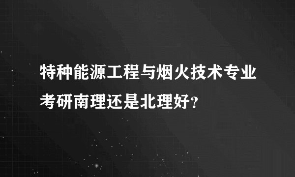 特种能源工程与烟火技术专业考研南理还是北理好？