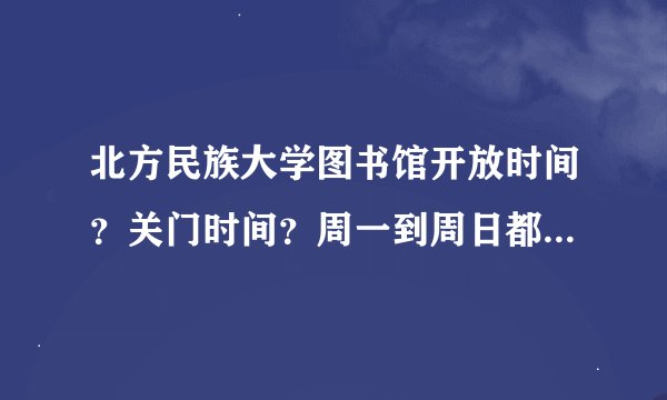 北方民族大学图书馆开放时间？关门时间？周一到周日都开放吗？