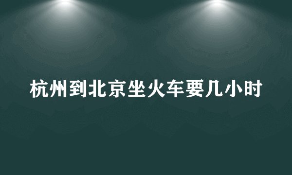 杭州到北京坐火车要几小时