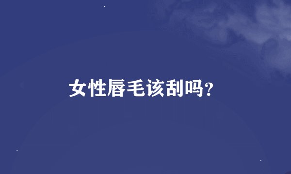 女性唇毛该刮吗？