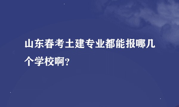 山东春考土建专业都能报哪几个学校啊？
