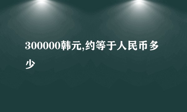 300000韩元,约等于人民币多少