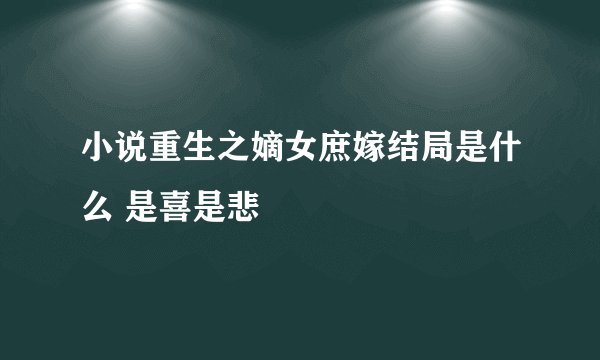 小说重生之嫡女庶嫁结局是什么 是喜是悲
