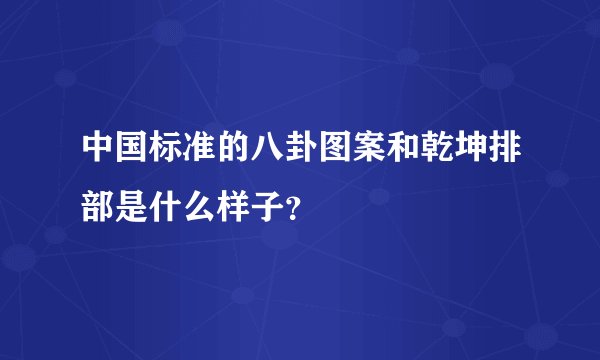 中国标准的八卦图案和乾坤排部是什么样子？