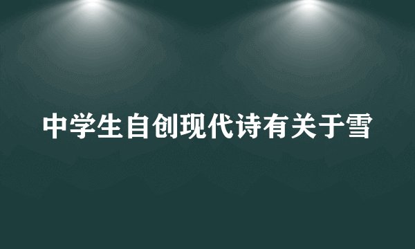 中学生自创现代诗有关于雪