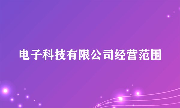 电子科技有限公司经营范围