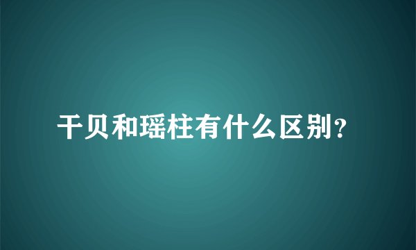 干贝和瑶柱有什么区别？