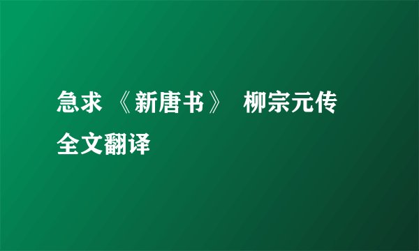 急求 《新唐书》  柳宗元传  全文翻译