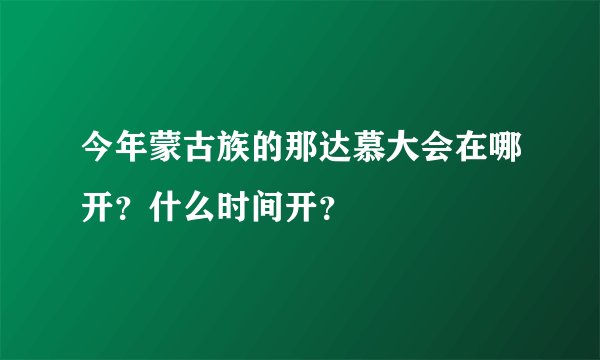 今年蒙古族的那达慕大会在哪开？什么时间开？