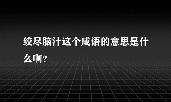 绞尽脑汁这个成语的意思是什么啊？