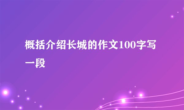 概括介绍长城的作文100字写一段
