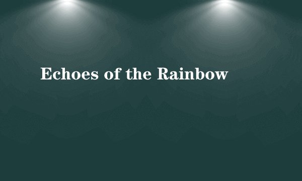Echoes of the Rainbow