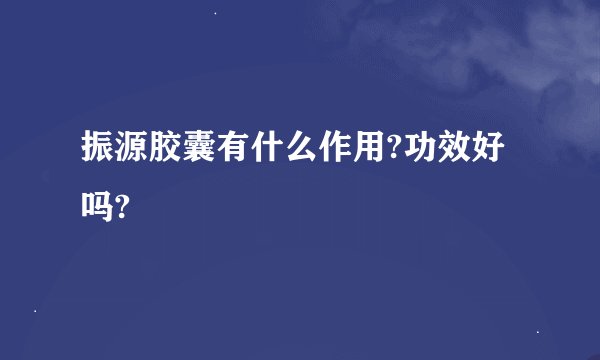 振源胶囊有什么作用?功效好吗?