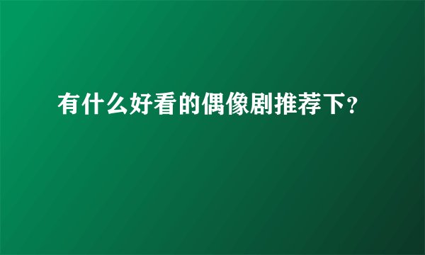 有什么好看的偶像剧推荐下？