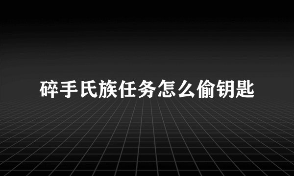 碎手氏族任务怎么偷钥匙