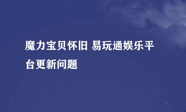 魔力宝贝怀旧 易玩通娱乐平台更新问题