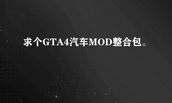 求个GTA4汽车MOD整合包。