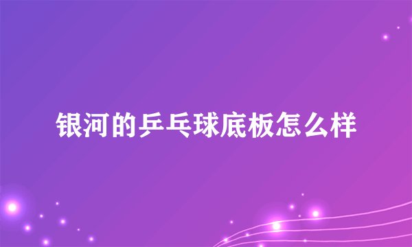 银河的乒乓球底板怎么样